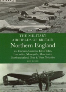The Military Airfields of Britain Northern England : Co Durham, Cumbria, Isle of Man, Lancashire, Merseyside, Manchester, Northumberland, Tyne and Wear, Yorkshire, Paperback Book The Military Airfields of Britain Northern England : Co Durham, Cumbria, Isle of Man, Lancashire, Merseyside, Manchester, Northumberland, Tyne and Wear, Yorkshire, Paperback Book