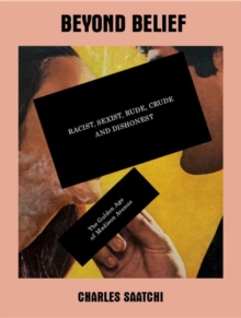 Beyond Belief: Racist, Sexist, Rude, Crude and Dishonest : The Golden Age of Madison Avenue, Paperback Book Beyond Belief: Racist, Sexist, Rude, Crude and Dishonest : The Golden Age of Madison Avenue, Paperback Book