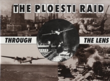 The Ploesti Raid Through the Lens, Hardback Book The Ploesti Raid Through the Lens, Hardback Book