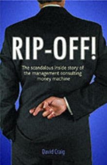 Rip-off! : The Scandalous Inside Story of the Management Consulting Money Machine, Paperback Book Rip-off! : The Scandalous Inside Story of the Management Consulting Money Machine, Paperback Book