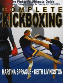 Complete Kickboxing : The Fighter's Ultimate Guide to Techniques, Concepts, Strategy for Sparring and Competition, Paperback Complete Kickboxing : The Fighter's Ultimate Guide to Techniques, Concepts, Strategy for Sparring and Competition, Paperback
