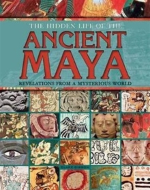 The Hidden Life of the Ancient Maya : Revelations from a Mysterious World, Hardback The Hidden Life of the Ancient Maya : Revelations from a Mysterious World, Hardback