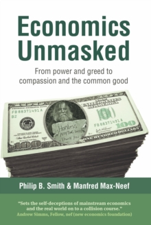 Economics Unmasked : From Power and Greed to Compassion and the Common Good, Paperback Book Economics Unmasked : From Power and Greed to Compassion and the Common Good, Paperback Book
