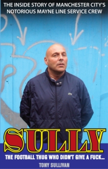 Sully - the Football Thug Who Didn't Give a Fuck... : The Inside Story of Manchester City's Notorious Mayne Line Service Crew, Paperback Book Sully - the Football Thug Who Didn't Give a Fuck... : The Inside Story of Manchester City's Notorious Mayne Line Service Crew, Paperback Book
