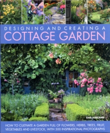 Create a Cottage Garden : How to Cultivate a Garden Full of Flowers, Herbs, Trees, Fruit, Vegetables and Livestock, with 500 Inspirational Photographs, Hardback Book Create a Cottage Garden : How to Cultivate a Garden Full of Flowers, Herbs, Trees, Fruit, Vegetables and Livestock, with 500 Inspirational Photographs, Hardback Book