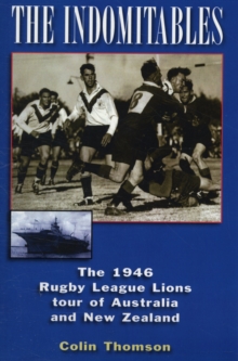 The Indomitables : The 1946 Rugby League Tour of Australia and New Zealand, Paperback The Indomitables : The 1946 Rugby League Tour of Australia and New Zealand, Paperback