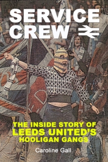 Service Crew : The Inside Story of Leeds United's Hooligan Gangs, Paperback Service Crew : The Inside Story of Leeds United's Hooligan Gangs, Paperback