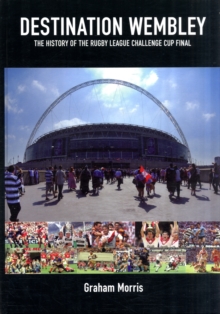 Destination Wembley : The History of the Rugby League Challenge Cup Final, Hardback Book Destination Wembley : The History of the Rugby League Challenge Cup Final, Hardback Book