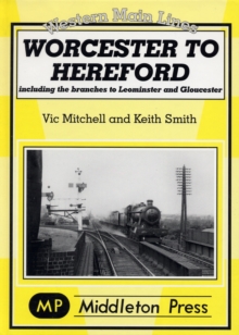 Worcester to Hereford : Including the Branches to Leominster & Gloucester, Hardback Book Worcester to Hereford : Including the Branches to Leominster & Gloucester, Hardback Book