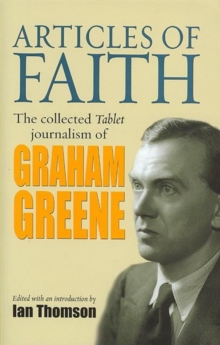 Articles of Faith : The Collected Tablet Journalism of Graham Greene, 1936 - 1987, Hardback Articles of Faith : The Collected Tablet Journalism of Graham Greene, 1936 - 1987, Hardback
