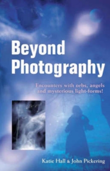 Beyond Photography : Encounters with Orbs, Angels and Light Forms, Paperback Beyond Photography : Encounters with Orbs, Angels and Light Forms, Paperback