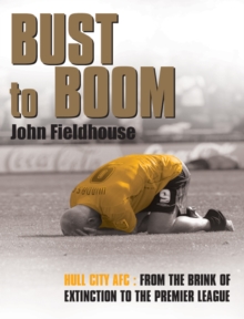 Bust to Boom : Hull City AFC - From the Brink of Extinction to the Premier League, Hardback Bust to Boom : Hull City AFC - From the Brink of Extinction to the Premier League, Hardback