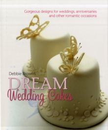 Debbie Brown's Dream Wedding Cakes : Gorgeous Designs for Weddings, Anniversaries and Other Romantic Occasions, Hardback Book Debbie Brown's Dream Wedding Cakes : Gorgeous Designs for Weddings, Anniversaries and Other Romantic Occasions, Hardback Book