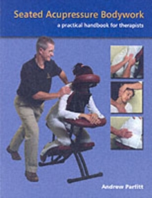 Seated Acupressure Bodywork : A Practical Handbook for Therapists, Paperback Book Seated Acupressure Bodywork : A Practical Handbook for Therapists, Paperback Book