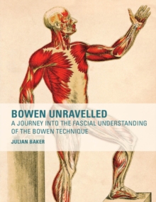 Bowen Unravelled : A Journey into the Fascial Understanding of the Bowen Technique, Paperback Book Bowen Unravelled : A Journey into the Fascial Understanding of the Bowen Technique, Paperback Book