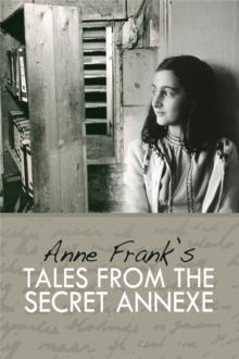 Tales from the Secret Annexe : Short stories and essays from the young girl whose courage has touched millions, Hardback Book Tales from the Secret Annexe : Short stories and essays from the young girl whose courage has touched millions, Hardback Book