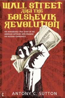 Wall Street and the Bolshevik Revolution : The Remarkable True Story of the American Capitalists Who Financed the Russian Communists, Paperback Book Wall Street and the Bolshevik Revolution : The Remarkable True Story of the American Capitalists Who Financed the Russian Communists, Paperback Book