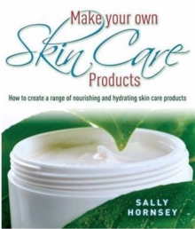 Make Your Own Skin Care Products : How to Create a Range of Nourishing and Hydrating Skin Care Products, Paperback Make Your Own Skin Care Products : How to Create a Range of Nourishing and Hydrating Skin Care Products, Paperback