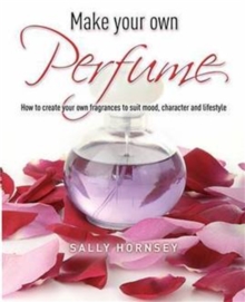 Make Your Own Perfume : How to Create Own Fragrances to Suit Mood, Character and Lifestyle, Paperback Book Make Your Own Perfume : How to Create Own Fragrances to Suit Mood, Character and Lifestyle, Paperback Book