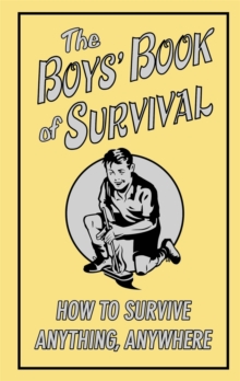 The Boys' Book of Survival : How to Survive Anything, Anywhere, Hardback The Boys' Book of Survival : How to Survive Anything, Anywhere, Hardback