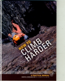 How to Climb Harder : A Practical Manual, Essential Knowledge for Rock Climbers of All Abilities, Paperback Book How to Climb Harder : A Practical Manual, Essential Knowledge for Rock Climbers of All Abilities, Paperback Book