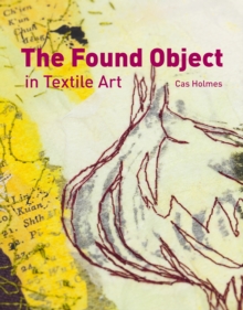 The Found Object in Textile Art : Recycling and Repurposing Natural, Printed and Vintage Objects, Hardback The Found Object in Textile Art : Recycling and Repurposing Natural, Printed and Vintage Objects, Hardback