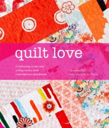 Quilt Love : Celebrating Events and Telling Stories with Contemporary Patchwork, Hardback Book Quilt Love : Celebrating Events and Telling Stories with Contemporary Patchwork, Hardback Book