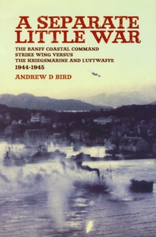 A Separate Little War : The Banff Coastal Command Strike Wing Versus the Kriegsmarine and Luftwaffe 1944-1945, Paperback A Separate Little War : The Banff Coastal Command Strike Wing Versus the Kriegsmarine and Luftwaffe 1944-1945, Paperback