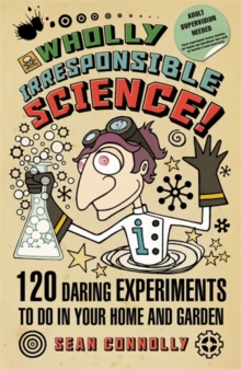 Wholly Irresponsible Science : 120 Daring Experiments to Do in Your Home and Garden, Paperback Wholly Irresponsible Science : 120 Daring Experiments to Do in Your Home and Garden, Paperback