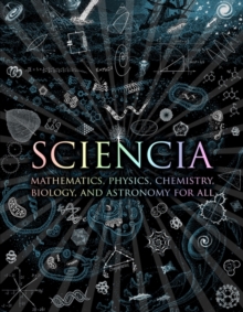 Sciencia : Mathematics, Physics, Chemistry, Biology and Astronomy for All, Hardback Book Sciencia : Mathematics, Physics, Chemistry, Biology and Astronomy for All, Hardback Book