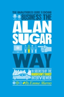 The Unauthorized Guide to Doing Business the Alan Sugar Way : 10 Secrets of the Boardroom's Toughest Interviewer, Paperback Book The Unauthorized Guide to Doing Business the Alan Sugar Way : 10 Secrets of the Boardroom's Toughest Interviewer, Paperback Book