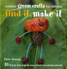 Find It, Make It : 35 Step-by-step Projects Using Found and Natural Materials, Hardback Book Find It, Make It : 35 Step-by-step Projects Using Found and Natural Materials, Hardback Book