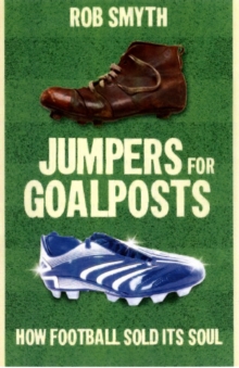 Jumpers for Goalposts : How Football Sold Its Soul, Paperback Book Jumpers for Goalposts : How Football Sold Its Soul, Paperback Book