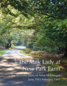 The Milk Lady at New Park Farm : The Wartime Diary of Anne McEntegart June 1943 - February 1945, Paperback The Milk Lady at New Park Farm : The Wartime Diary of Anne McEntegart June 1943 - February 1945, Paperback