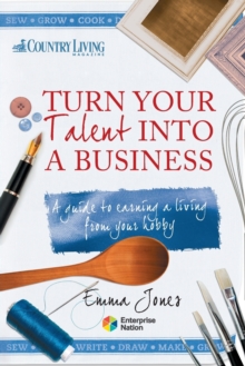 Turn Your Talent into a Business : A Guide to Earning a Living from Your Hobby, Paperback Turn Your Talent into a Business : A Guide to Earning a Living from Your Hobby, Paperback