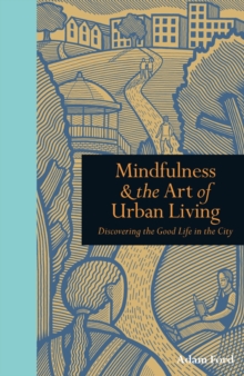 Mindfulness & the Art of Urban Living : Discovering The Good Life in The City, Hardback Book Mindfulness & the Art of Urban Living : Discovering The Good Life in The City, Hardback Book