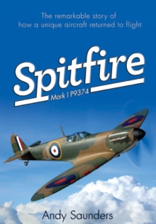 Spitfire Mark I P9374 : The Extraordinary Story of Recovery, Restoration and Flight, Hardback Book Spitfire Mark I P9374 : The Extraordinary Story of Recovery, Restoration and Flight, Hardback Book