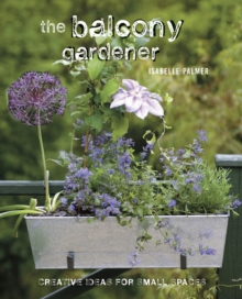 The Balcony Gardener : Creative Ideas for Small Spaces, Hardback Book The Balcony Gardener : Creative Ideas for Small Spaces, Hardback Book