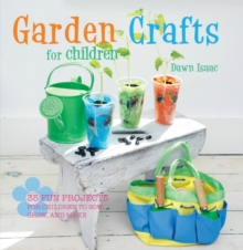 Garden Crafts for Children : 35 Fun Projects for Children to Sow, Grow, and Make, Hardback Garden Crafts for Children : 35 Fun Projects for Children to Sow, Grow, and Make, Hardback