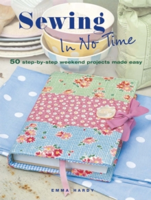 Sewing in No Time : 50 Step-by-step Weekend Projects Made Easy, Paperback Sewing in No Time : 50 Step-by-step Weekend Projects Made Easy, Paperback