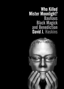 Who Killed Mister Moonlight? : Bauhaus, Black Magick, and Benediction, Paperback Book Who Killed Mister Moonlight? : Bauhaus, Black Magick, and Benediction, Paperback Book