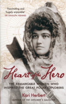 Heart of the Hero : The Remarkable Women Who Inspired the Great Polar Explorers, Paperback Book Heart of the Hero : The Remarkable Women Who Inspired the Great Polar Explorers, Paperback Book