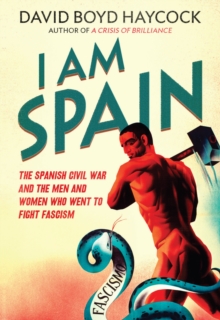 I am Spain : The Spanish Civil War and the Men and Women Who Went to Fight Fascism, Paperback I am Spain : The Spanish Civil War and the Men and Women Who Went to Fight Fascism, Paperback