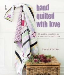 Hand Quilted with Love : 16 Quilts Inspired by a Passion for Quilting, Hardback Book Hand Quilted with Love : 16 Quilts Inspired by a Passion for Quilting, Hardback Book
