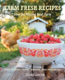 Farm Fresh Recipes from the Missing Goat Farm : Over 100 Recipes Including Pies, Snacks, Soups, Breads, and Preserves, Hardback Farm Fresh Recipes from the Missing Goat Farm : Over 100 Recipes Including Pies, Snacks, Soups, Breads, and Preserves, Hardback