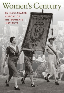 Women's Century : An Illustrated History of the Women's Institute, Hardback Book Women's Century : An Illustrated History of the Women's Institute, Hardback Book