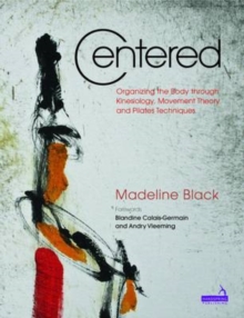 Centered : Organizing the Body Through Kinesiology, Movement Heory and Pilates Technique, Paperback Centered : Organizing the Body Through Kinesiology, Movement Heory and Pilates Technique, Paperback