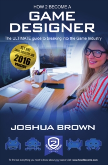 How To Become A Game Designer : The Ultimate Guide to Breaking into the Game Industry 1 1, Paperback Book How To Become A Game Designer : The Ultimate Guide to Breaking into the Game Industry 1 1, Paperback Book