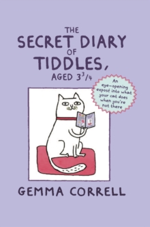 The Secret Diary of Tiddles, Aged 3 3/4 : An Eye-Opening Expose into What Your Cat Does When You're Not There, Hardback Book The Secret Diary of Tiddles, Aged 3 3/4 : An Eye-Opening Expose into What Your Cat Does When You're Not There, Hardback Book