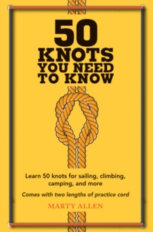 50 Knots You Need to Know : Learn 50 Knots for Sailing, Climbing, Camping, and More, Hardback Book 50 Knots You Need to Know : Learn 50 Knots for Sailing, Climbing, Camping, and More, Hardback Book